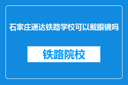 石家庄通达铁路学校可以戴眼镜吗(石家庄通达铁路学校是否允许戴眼镜？)