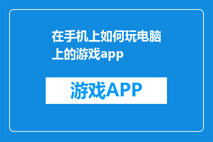 在手机上如何玩电脑上的游戏app(如何在手机上玩电脑上的游戏？)