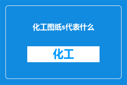 化工图纸s代表什么(化工图纸中的s代表什么？)