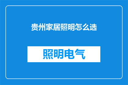 贵州家居照明怎么选(如何选择贵州家居照明？)