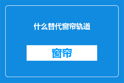 什么替代窗帘轨道(如何选择合适的窗帘轨道替代方案？)