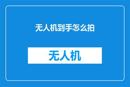 无人机到手怎么拍(如何高效使用无人机进行拍摄？)