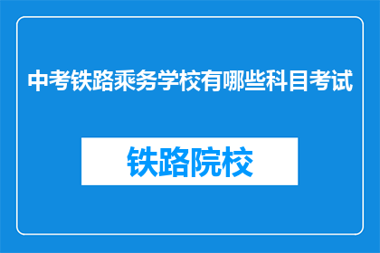 中考铁路乘务学校有哪些科目考试(中考铁路乘务学校有哪些科目考试？)