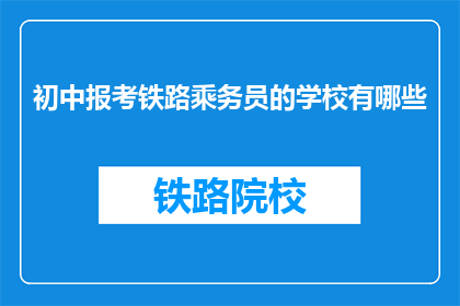 初中报考铁路乘务员的学校有哪些(哪些初中学校提供报考铁路乘务员的专业课程？)