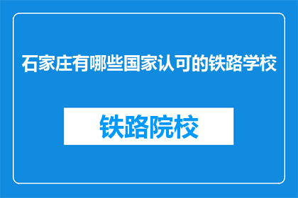 石家庄有哪些国家认可的铁路学校(石家庄有哪些国家认可的铁路学校？)