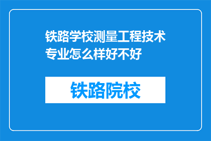 铁路学校测量工程技术专业怎么样好不好(铁路学校测量工程技术专业如何？评价高吗？)