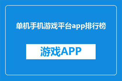 单机手机游戏平台app排行榜(单机手机游戏平台app排行榜：哪些游戏最受玩家青睐？)