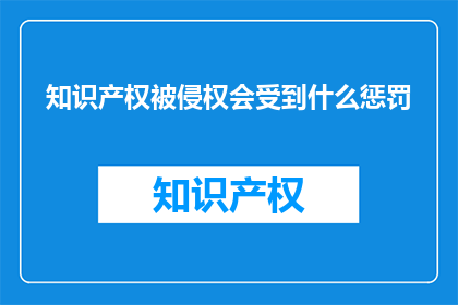 知识产权被侵权会受到什么惩罚(知识产权遭侵权，将遭受何种惩罚？)