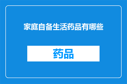 家庭自备生活药品有哪些(家庭必备生活药品清单：你了解哪些？)