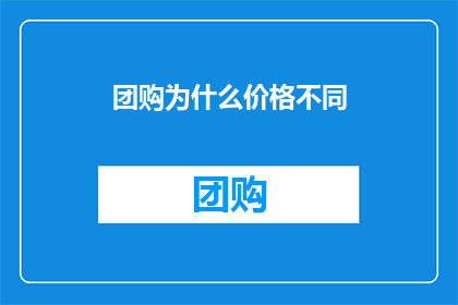 团购为什么价格不同(团购价格为何各异？)