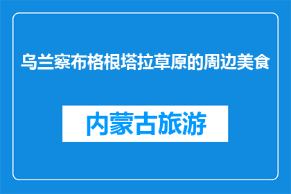乌兰察布格根塔拉草原的周边美食(乌兰察布格根塔拉草原周边美食，你尝过哪些？)
