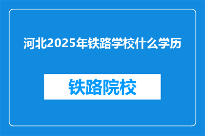 河北2025年铁路学校什么学历(河北2025年铁路学校对学历有何要求？)