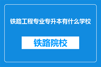 铁路工程专业专升本有什么学校(有哪些学校提供铁路工程专业专升本课程？)