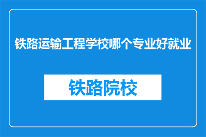 铁路运输工程学校哪个专业好就业(铁路运输工程学校哪个专业就业前景好？)