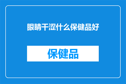 眼睛干涩什么保健品好(眼睛干涩，哪种保健品能缓解不适？)