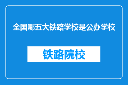 全国哪五大铁路学校是公办学校(全国哪五大铁路学校是公办学校？)