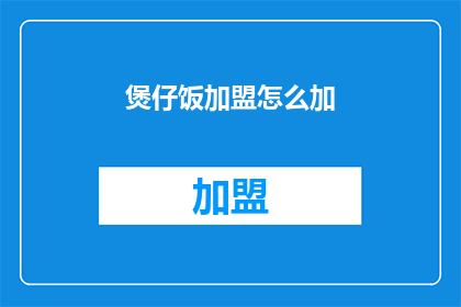 煲仔饭加盟怎么加(如何加盟煲仔饭？)