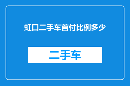 虹口二手车首付比例多少(虹口区二手车首付比例是多少？)