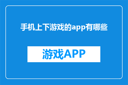 手机上下游戏的app有哪些(手机上下游戏的app有哪些？)