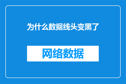 为什么数据线头变黑了(数据线头为何变黑？)