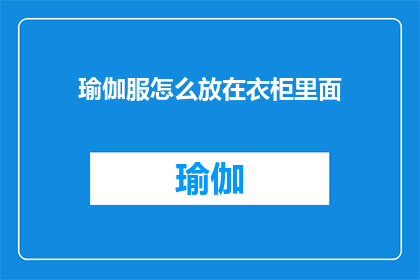 瑜伽服怎么放在衣柜里面(如何优雅地将瑜伽服收纳于衣柜之中？)