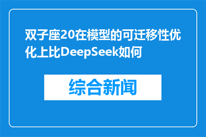 双子座20在模型的可迁移性优化上比DeepSeek如何(双子座20在模型的可迁移性优化上是否超越了DeepSeek？)