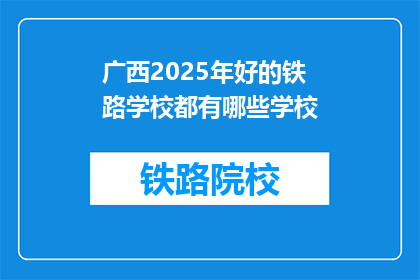 广西2025年好的铁路学校都有哪些学校(广西2025年有哪些优秀的铁路学校？)
