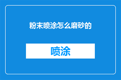 粉末喷涂怎么磨砂的(如何使粉末喷涂实现磨砂效果？)