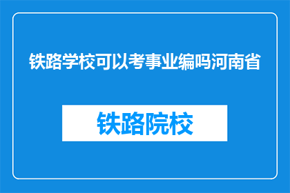 铁路学校可以考事业编吗河南省(河南省铁路学校毕业生能否参加事业编考试？)