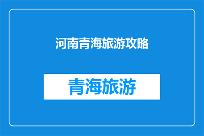 河南青海旅游攻略(河南青海旅游攻略：您是否准备好探索这片神秘土地？)