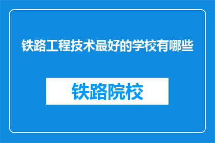 铁路工程技术最好的学校有哪些(哪些学校提供最优质的铁路工程技术教育？)