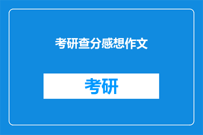 考研查分感想作文(考研查分后，你有什么感想？)