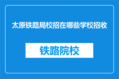 太原铁路局校招在哪些学校招收(太原铁路局校招计划覆盖哪些高校？)