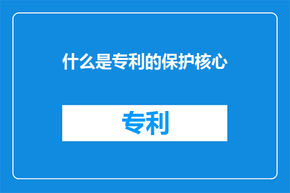 什么是专利的保护核心(专利保护的核心是什么？)