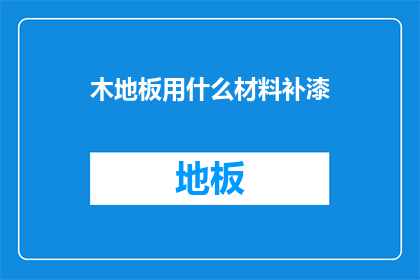 木地板用什么材料补漆(木地板如何选择合适的材料进行补漆？)