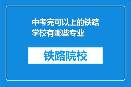 中考完可以上的铁路学校有哪些专业(中考结束后，哪些铁路专业适合你？)