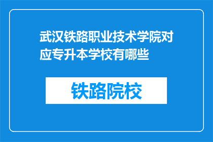 武汉铁路职业技术学院对应专升本学校有哪些(武汉铁路职业技术学院升本途径有哪些？)