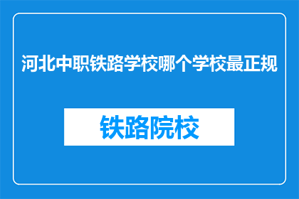 河北中职铁路学校哪个学校最正规(河北中职铁路学校哪个最正规？)