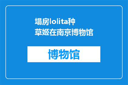 塌房lolita种草姬在南京博物馆(南京博物馆的塌房lolita种草姬是什么？)