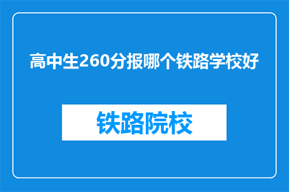 高中生260分报哪个铁路学校好(高中生260分，该如何选择铁路学校？)