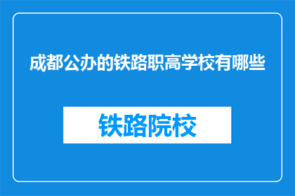 成都公办的铁路职高学校有哪些(成都公办铁路职高学校有哪些？)