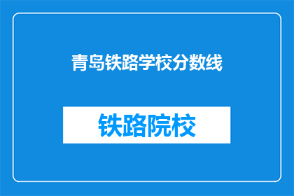 青岛铁路学校分数线(青岛铁路学校录取分数线是多少？)