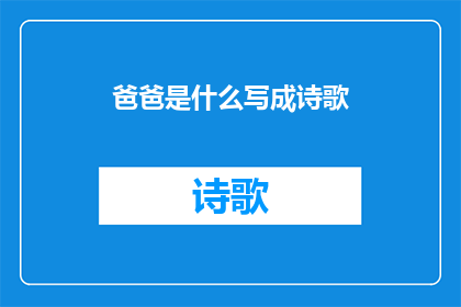 爸爸是什么写成诗歌(爸爸是什么？探索父爱之深意)