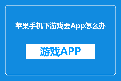 苹果手机下游戏要App怎么办(如何下载并安装苹果手机上的游戏应用？)