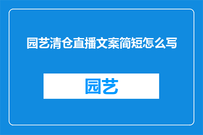 园艺清仓直播文案简短怎么写(如何撰写吸引人的园艺清仓直播文案？)