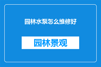 园林水泵怎么维修好(如何维修园林水泵？)