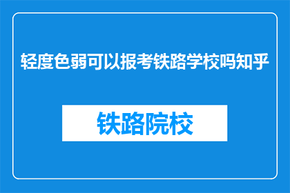轻度色弱可以报考铁路学校吗知乎(轻度色弱者能否报考铁路学校？)