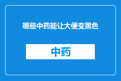哪些中药能让大便变黑色(哪些中药能使大便变黑？)