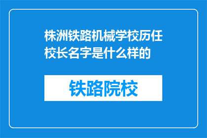 株洲铁路机械学校历任校长名字是什么样的(株洲铁路机械学校历任校长名字是什么？)