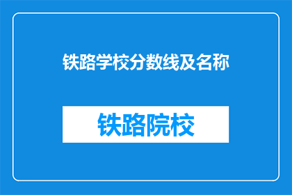 铁路学校分数线及名称(铁路学校录取标准是什么？)